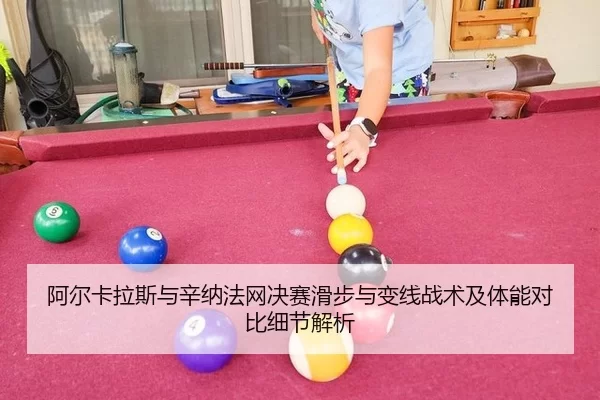 阿尔卡拉斯与辛纳法网决赛滑步与变线战术及体能对比细节解析