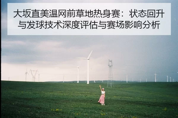 大坂直美温网前草地热身赛：状态回升与发球技术深度评估与赛场影响分析